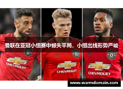 曼联在亚冠小组赛中憾失平局，小组出线形势严峻
