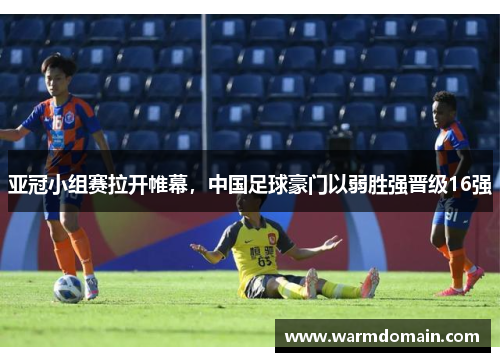 亚冠小组赛拉开帷幕，中国足球豪门以弱胜强晋级16强