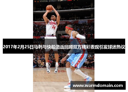 2017年2月25日马刺与快船激战回顾双方精彩表现引发球迷热议