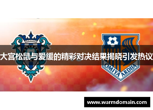 大宫松鼠与爱缓的精彩对决结果揭晓引发热议
