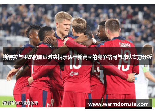 斯特拉与里昂的激烈对决揭示法甲新赛季的竞争格局与球队实力分析