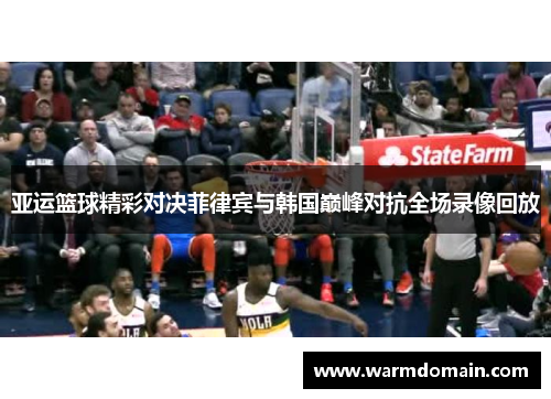 亚运篮球精彩对决菲律宾与韩国巅峰对抗全场录像回放