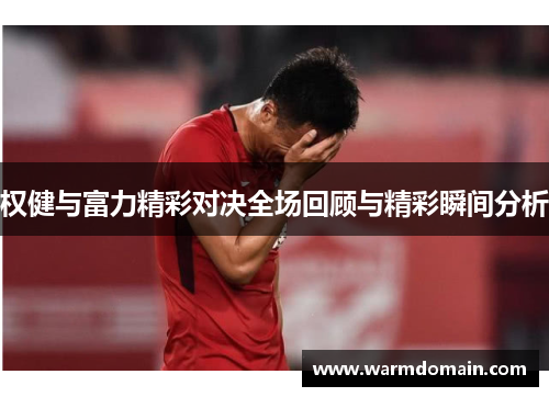 权健与富力精彩对决全场回顾与精彩瞬间分析