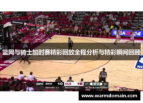 篮网与骑士加时赛精彩回放全程分析与精彩瞬间回顾