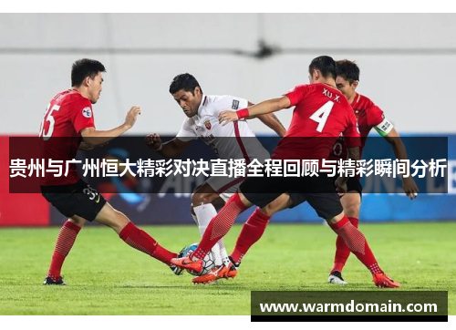 贵州与广州恒大精彩对决直播全程回顾与精彩瞬间分析