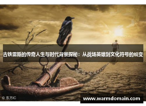 古铁雷斯的传奇人生与时代背景探秘：从战场英雄到文化符号的蜕变